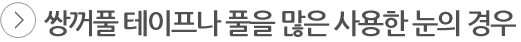 쌍꺼풀 테이프나 풀을 많은 사용한 눈의 경우